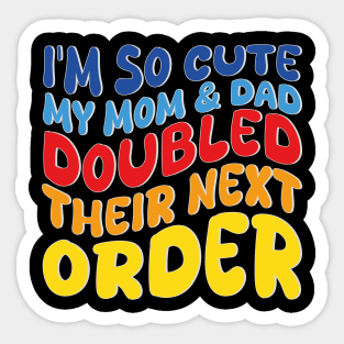 i'm so cute my mom and dad doubled their next order Sticker